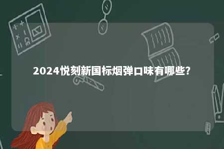 2024悦刻新国标烟弹口味有哪些	？ 